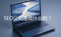 SEO公司是做什么的？科普一下